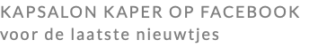 KAPSALON KAPER OP FACEBOOK voor de laatste nieuwtjes