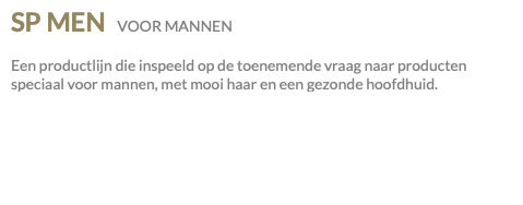 SP MEN VOOR MANNEN Een productlijn die inspeeld op de toenemende vraag naar producten speciaal voor mannen, met mooi haar en een gezonde hoofdhuid.