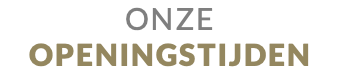 ONZE OPENINGSTIJDEN