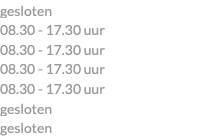 gesloten 08.30 - 17.30 uur 08.30 - 17.30 uur 08.30 - 17.30 uur 08.30 - 17.30 uur gesloten gesloten
