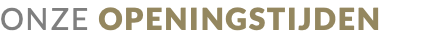 ONZE OPENINGSTIJDEN